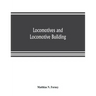 Locomotives and locomotive building, being a brief sketch of the growth of the railroad system and of the various improvements in locomotive building