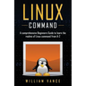 Linux Command: A Comprehensive Beginners Guide to Learn the Realms of Linux Command from A-Z