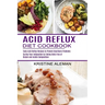 Acid Reflux Diet Cookbook: Tasty Acid Reflux Recipes to Prevent Heartburn Problems (Curing Your Indigestion by Taking Diets Free of Gluten and Ac