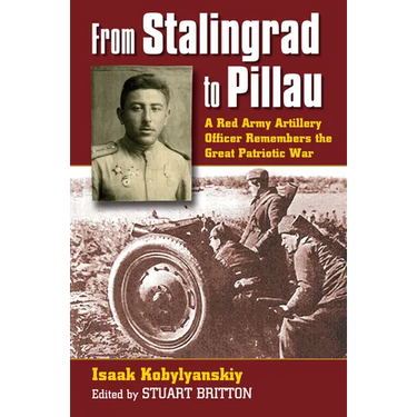 From Stalingrad to Pillau: A Red Army Artillery Officer Remembers the Great Patriotic War