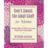Don't Sweat the Small Stuff for Moms: Simple Ways to Stress Less and Enjoy Your Family More