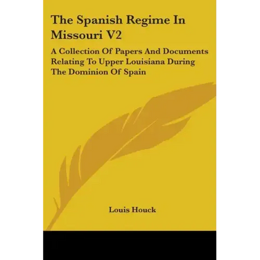 The Spanish Regime In Missouri V2: A Collection Of Papers And Documents Relating To Upper Louisiana During The Dominion Of Spain