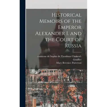 Historical Memoirs of the Emperor Alexander I. and the Court of Russia