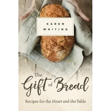 The Gift of Bread: Recipes for the Heart and Table