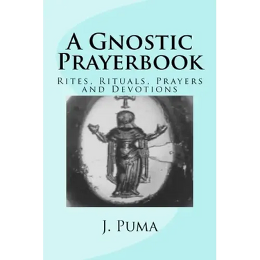 A Gnostic Prayerbook: Rites, Rituals, Prayers and Devotions for the Solitary Modern Gnostic
