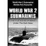 World War 2 Submarines: World War 2 Submarine Stories And Accounts: The True Stories Of Battle Under The Dark Seas