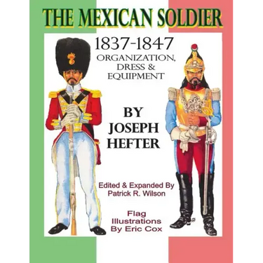 The Mexican Soldier 1837-1847: Organization, Dress, & Equipment