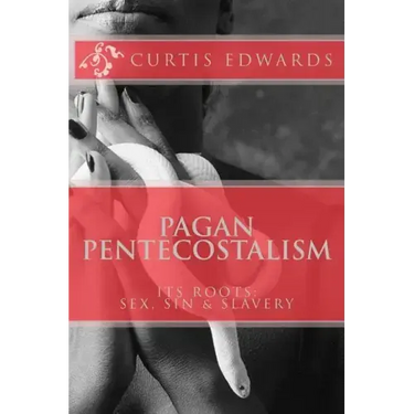 Pagan Pentecostalism: Its Roots: Sex, Sin & Slavery