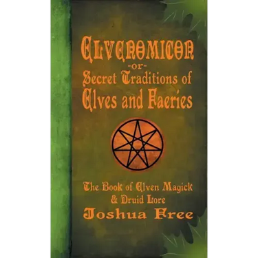 Elvenomicon -or- Secret Traditions of Elves and Faeries: The Book of Elven Magick & Druid Lore