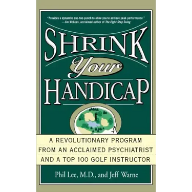 Shrink Your Handicap: A Revolutionary Program from an Acclaimed Psychiatrist and a Top 100 Golf Instructor