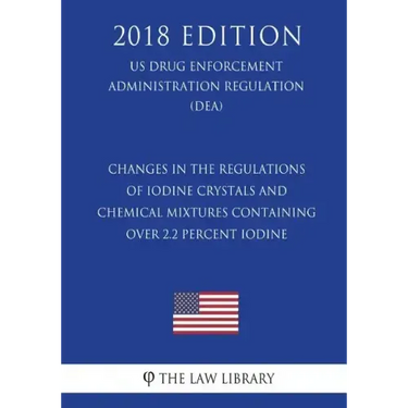 Changes in the Regulations of Iodine Crystals and Chemical Mixtures Containing Over 2.2 Percent Iodine (Us Drug Enforcement Administration Regulation)