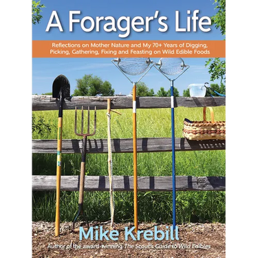 A Forager's Life: Reflections on Mother Nature and My 70+ Years of Digging, Picking, Gathering, Fixing and Feasting on Wild Edible Foods