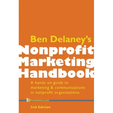 Ben Delaney's Nonprofit Marketing Handbook, Second Edition: A hands-on guide to marketing & communications in nonprofit organizations