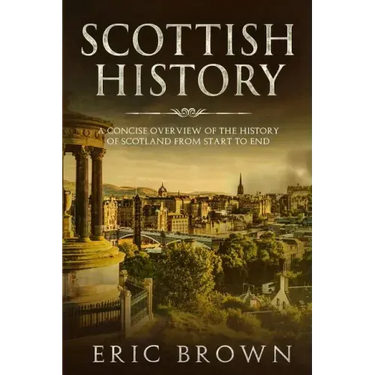 Scottish History: A Concise Overview of the History of Scotland From Start to End