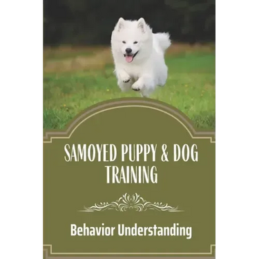 Samoyed Puppy & Dog Training: Behavior Understanding: How To Train Your Dog