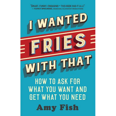 I Wanted Fries with That: How to Ask for What You Want and Get What You Need