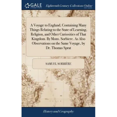 A Voyage to England, Containing Many Things Relating to the State of Learning, Religion, and Other Curiosities of That Kingdom. By Mons. Sorbiere. As