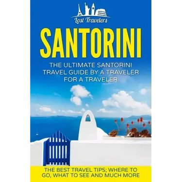 Santorini: The Ultimate Santorini Travel Guide By A Traveler For A Traveler: The Best Travel Tips; Where To Go, What To See And Much More