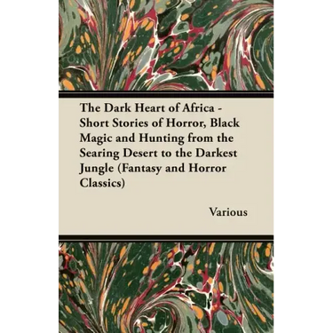 The Dark Heart of Africa - Short Stories of Horror, Black Magic and Hunting from the Searing Desert to the Darkest Jungle (Fantasy and Horror Classics