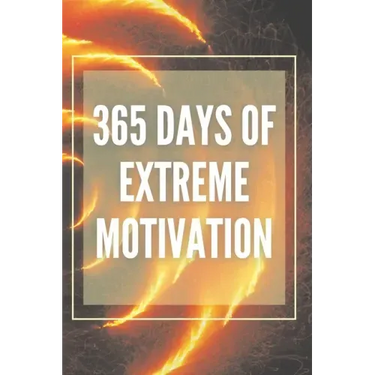 365 Days of Extreme Motivation: Powerful motivational book that will change your life to SUCCESS AND ABUNDANCE!