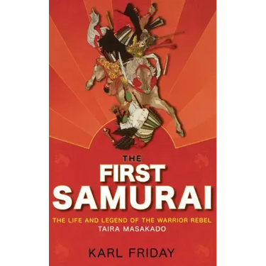 The First Samurai: The Life and Legend of the Warrior Rebel, Taira Masakado