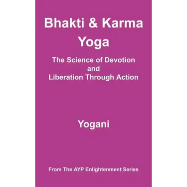 Bhakti & Karma Yoga - The Science of Devotion and Liberation Through Action: (AYP Enlightenment Series)