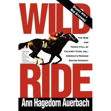 Wild Ride: The Rise and Fall of Calumet Farm Inc., America's Premier Racing Dynasty