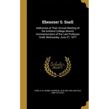 Ebenezer S. Snell: Addresses at Their Annual Meeting of the Amherst College Alumni, Commemorative of the Late Professor Snell, Wednesday, June 27, 187