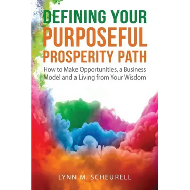 Defining Your Purposeful Prosperity Path: How to Make Opportunities, a Business Model and a Living from Your Wisdom