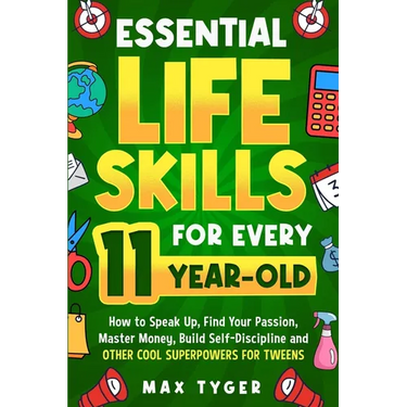 Essential Life Skills for Every 11-Year-Old: How to Speak Up, Find Your Passion, Master Money, Build Self-Discipline and Other Cool Superpowers for Tw
