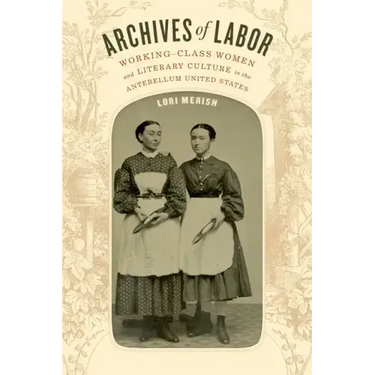 Archives of Labor: Working-Class Women and Literary Culture in the Antebellum United States