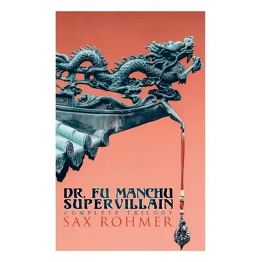 The Dr. Fu Manchu (A Supervillain Trilogy): The Insidious Dr. Fu Manchu, The Return of Dr. Fu Manchu & The Hand of Fu Manchu