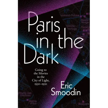 Paris in the Dark: Going to the Movies in the City of Light, 1930-1950