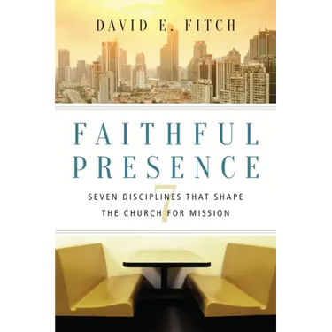 Faithful Presence: Seven Disciplines That Shape the Church for Mission