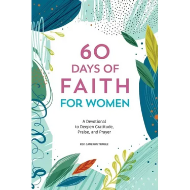 60 Days of Faith for Women: A Devotional to Deepen Gratitude, Praise, and Prayer