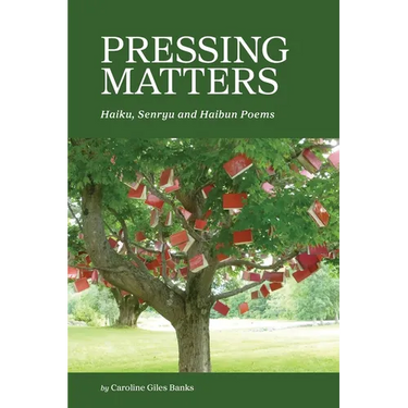 Pressing Matters: Haiku, Senryu and Haibun Poems