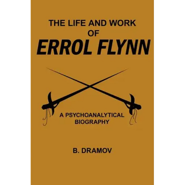 The Life and Work of Errol Flynn: A Psychoanalytical Biography