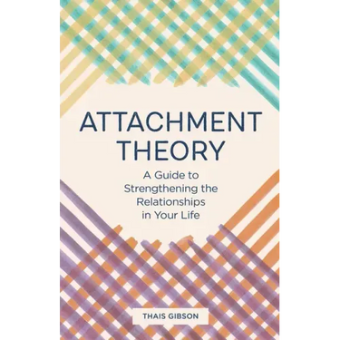 Attachment Theory: A Guide to Strengthening the Relationships in Your Life