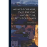 Alsace-Lorraine, Past, Present, and Future, With Four Maps