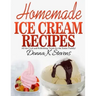 Homemade Ice Cream Recipes: All the Cool and Refreshing Treats for the Entir