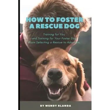 How to Foster a Rescue Dog: Training for You and Training for Your Foster Dog. From Selecting a Rescue to Adoption.