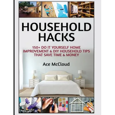 Household Hacks: 150+ Do It Yourself Home Improvement & DIY Household Tips That Save Time & Money