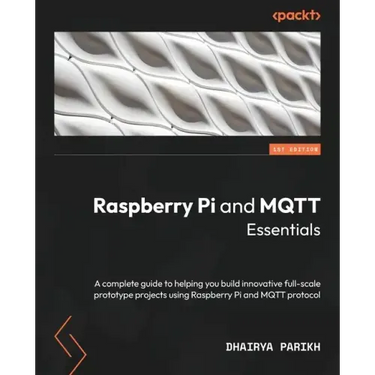 Raspberry Pi and MQTT Essentials: A complete guide to helping you build innovative full-scale prototype projects using Raspberry Pi and MQTT protocol