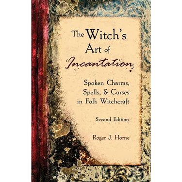The Witch's Art of Incantation: Spoken Charms, Spells, & Curses in Folk Witchcraft