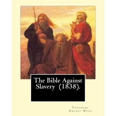 The Bible Against Slavery (1838). By: Theodore Dwight Weld: Theodore Dwight Weld (November 23, 1803 in Hampton, Connecticut - February 3, 1895 in Hyde