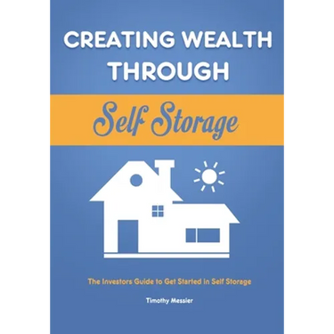 Creating Wealth Through Self Storage: The Investors Guide to Get Started in Self Storage