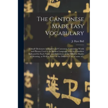 The Cantonese Made Easy Vocabulary; a Small Dictionary in English and Cantonese, Containing Words and Phrases Used in the Spoken Language, With the Cl