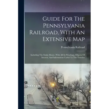 Guide For The Pennsylvania Railroad, With An Extensive Map: Including The Entire Route, With All Its Windings, Objects Of Interest, And Information Us