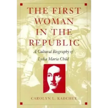 The First Woman in the Republic: A Cultural Biography of Lydia Maria Child