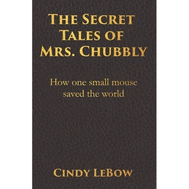 The Secret Tales of Mrs. Chubbly: How one heroic mouse saved the world, in a heartbreaking tale of epic fantasy adventure full of courage, birth, deat